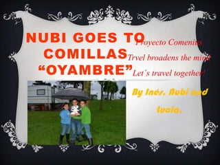 NUBI GOES TOProyecto Comenius
  COMILLASTrvel broadens the mind
 “OYAMBRE”Let´s travel together!
                  By Inés, Nubi and
                       Lucia.
 
