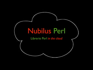 Nubilus Perl
Librerie Perl in the cloud
 