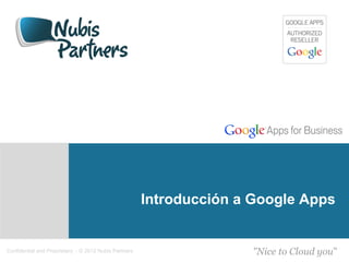 Introducción a Google Apps


Confidential and Proprietary - © 2012 Nubis Partners                 "Nice to Cloud you"
 
