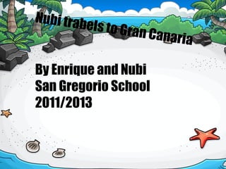 Nubi trab
            els to Gra
                         n Canaria

By Enrique and Nubi
San Gregorio School
2011/2013
 