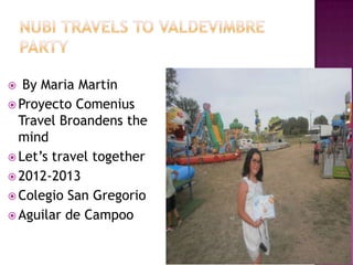   By Maria Martin
 Proyecto Comenius
  Travel Broandens the
  mind
 Let’s travel together
 2012-2013
 Colegio San Gregorio
 Aguilar de Campoo
 