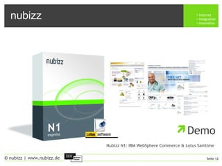 nubizz internet
integration
innovation
Seite 12© nubizz | www.nubizz.de
Demo
Nubizz N1: IBM WebSphere Commerce & Lotus Samtime
 