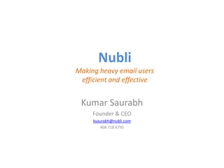 NubliMaking heavy email users efficient and effective Kumar Saurabh Founder & CEO ksaurabh@nubli.com 408 718 6791 