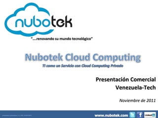 “….renovando su mundo tecnológico”




                                                                                 Presentación Comercial
                                                                                        Venezuela-Tech

                                                                                            Noviembre de 2011


e-business corporation, C. A. Rif.-31024184-8
                                                                                 www.nubotek.com
 