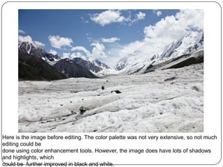 Here is the image before editing. The color palette was not very extensive, so not much
editing could be
done using color enhancement tools. However, the image does have lots of shadows
and highlights, which
could be further improved in black and white.
 