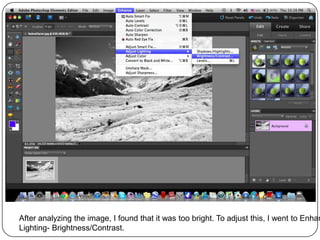 After analyzing the image, I found that it was too bright. To adjust this, I went to Enhan
Lighting- Brightness/Contrast.
 