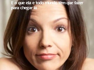 E o que ela e todo mundo têm que fazer para chegar lá 