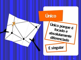 Único porque é focado e absolutamente diferenciado É singular Único 