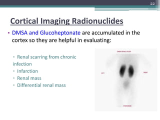 Cortical Imaging Radionuclides
• DMSA and Glucoheptonate are accumulated in the
cortex so they are helpful in evaluating:
...