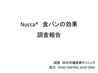 Nucca® 食パンの効果
調査報告
調査 四日市糖尿病クリニック
協力 FOOD CONTROL SHOP ZERO
 