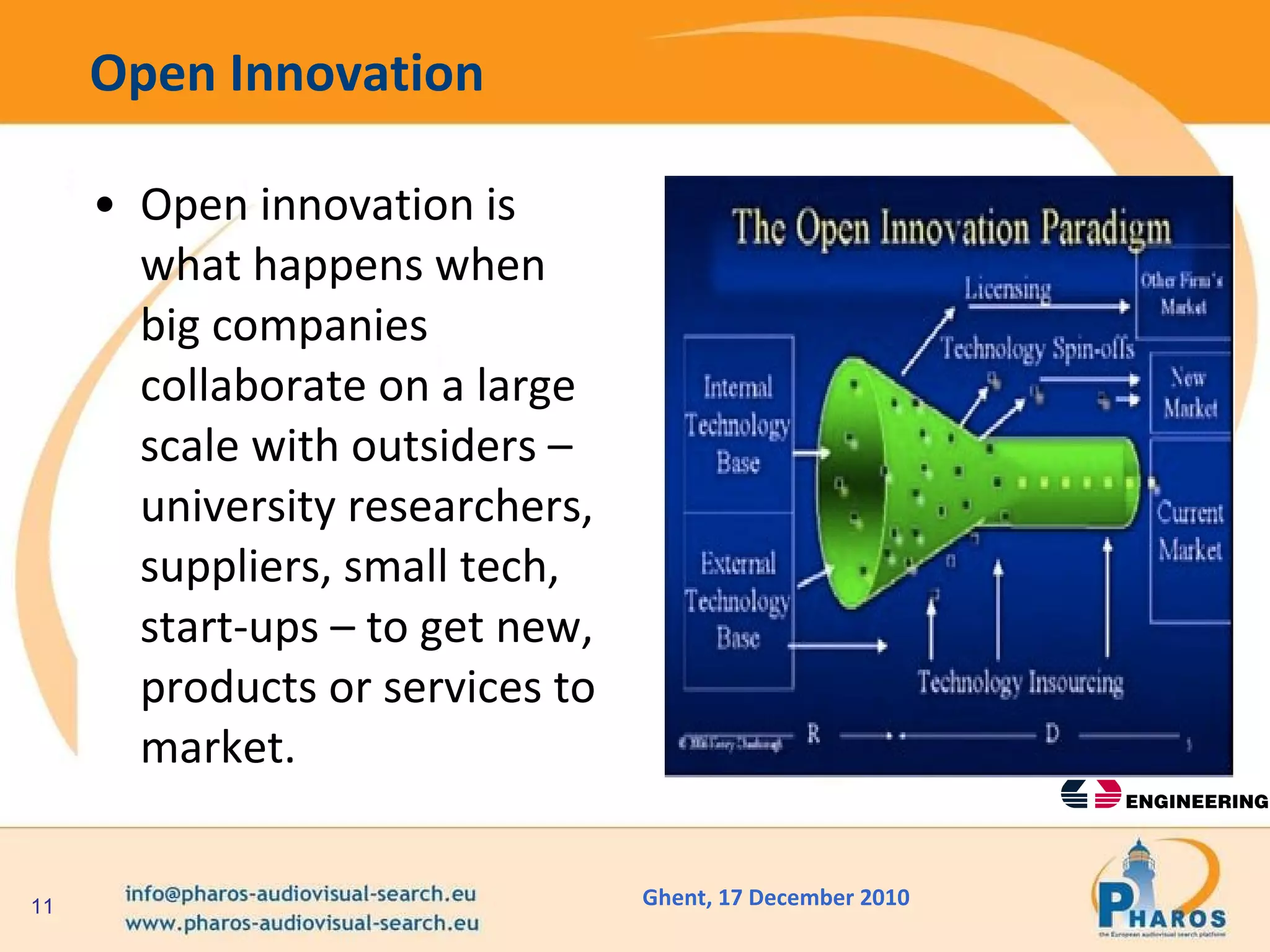 Open Innovation Open innovation is what happens when big companies collaborate on a large scale with outsiders – university researchers, suppliers, small tech, start-ups – to get new, products or services to market. 