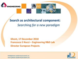 Search as architectural component: Searching for a new paradigm   Ghent, 17 December 2010 Francesco S Nucci – Engineering R&D Lab Director   European Projects  