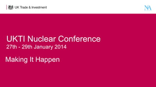 UKTI Nuclear Conference  
27th - 29th January 2014

Making It Happen

 

 