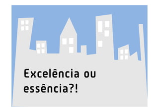 Excelência ou
essência?!
 