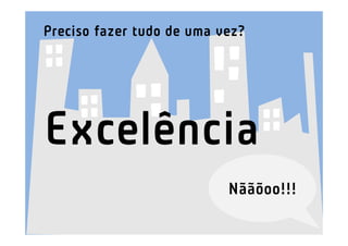 Preciso fazer tudo de uma vez?




Excelência
                           Nããõoo!!!
 