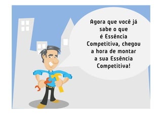 Agora que você já
    sabe o que
    é Essência
Competitiva, chegou
 a hora de montar
  a sua Essência
   Competitiva!
 