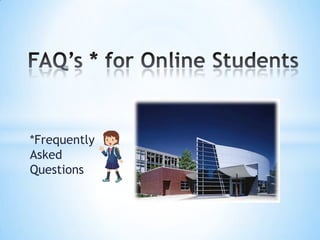 FAQ’s * for Online Students *Frequently Asked Questions  