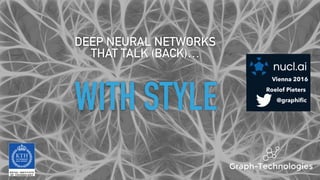 WITH STYLE
DEEP NEURAL NETWORKS  
THAT TALK (BACK)…
@graphiﬁc
Roelof Pieters
Vienna 2016
 