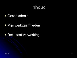 Inhoud Geschiedenis Mijn werkzaamheden Resultaat verwerking 