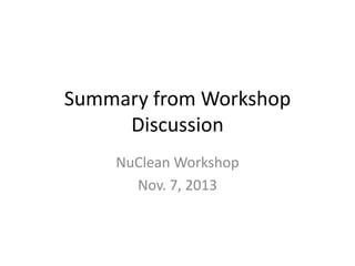 Summary from Workshop
Discussion
NuClean Workshop
Nov. 7, 2013

 