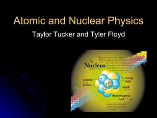 Atomic and Nuclear Physics Taylor Tucker and Tyler Floyd 