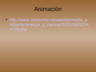 Animación http://www.consumer.es/web/es/medio_ambiente/energia_y_ciencia/2005/08/02/144179.php 
