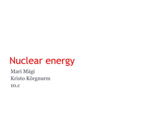Nuclear energy Mari Mägi Kristo Kõrgnurm 10.c 
