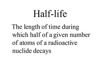 Half-life The length of time during which half of a given number of atoms of a radioactive nuclide decays 