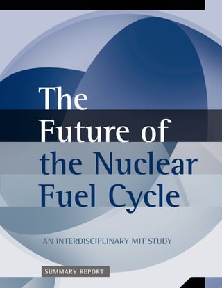 The
Future of
the Nuclear
Fuel Cycle
AN INTERDISCIPLINARY MIT STUDY


SUMMARY REPORT
 