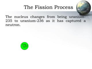 The nucleus changes from being uranium-235 to uranium-236 as it has captured a neutron. The Fission Process U 236 92 
