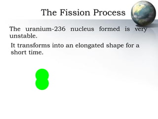 The uranium-236 nucleus formed is very unstable. The Fission Process It transforms into an elongated shape for a short time. 