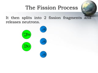 It then splits into 2 fission fragments and releases neutrons. The Fission Process 141 56 Ba 92 36 Kr n 1 0 n 1 0 n 1 0 