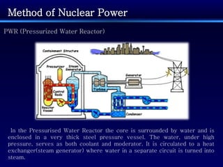Method of Nuclear Power PWR (Pressurized Water Reactor) In the Pressurised Water Reactor the core is surrounded by water a...