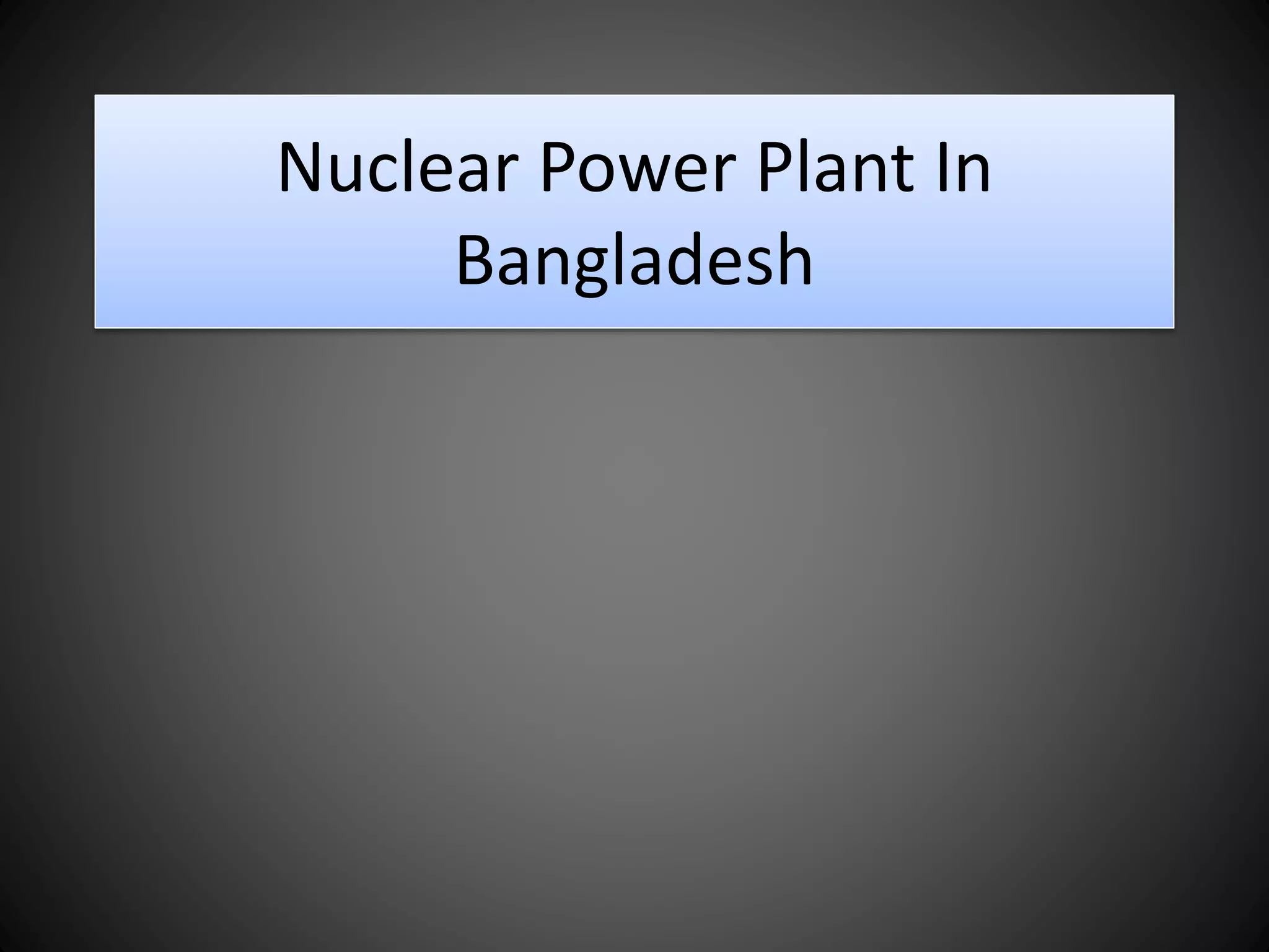 Nuclear powerplantinbangladesh PPT