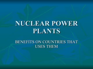 NUCLEAR POWER PLANTS BENEFITS ON COUNTRIES THAT USES THEM 