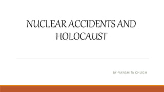 NUCLEARACCIDENTSAND
HOLOCAUST
BY-VANSHITA CHUGH
 