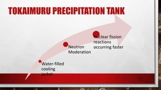 TOKAIMURU PRECIPITATION TANK
Water-filled
cooling
jacket
Neutron
Moderation
Nuclear fission
reactions
occurring faster
11
 