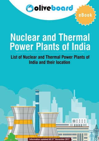 Nuclear and Thermal
Power Plants of India
List of Nuclear and Thermal Power Plants of
India and their location
eBook
st
Information updated till 21 November 2017
 