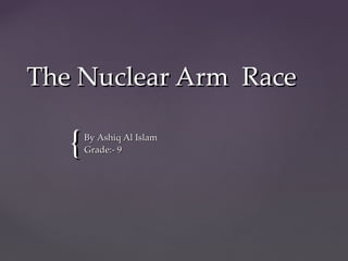 The Nuclear Arm Race

   {   By Ashiq Al Islam
       Grade:- 9
 