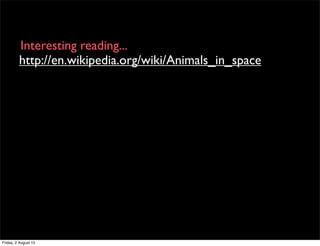 http://en.wikipedia.org/wiki/Animals_in_space
Interesting reading...
Friday, 2 August 13
 