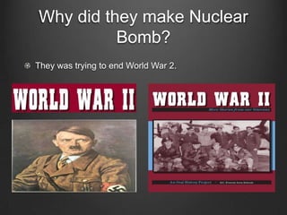 Why did they make Nuclear Bomb?They was trying to end World War 2.