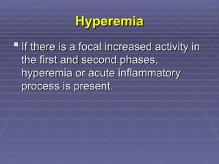 Hyperemia
Hyperemia
 If there is a focal increased activity in
If there is a focal increased activity in
the first and second phases,
the first and second phases,
hyperemia or acute inflammatory
hyperemia or acute inflammatory
process is present
process is present.
.
 