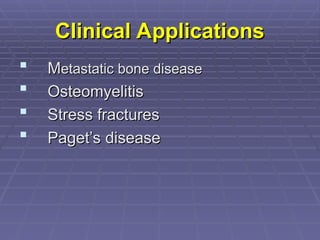 Clinical Applications
Clinical Applications
 M
Metastatic bone disease
etastatic bone disease
 Osteomyelitis
Osteomyelitis
 Stress fractures
Stress fractures
 Paget’s disease
Paget’s disease
 