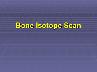 Bone Isotope Scan
Bone Isotope Scan
 