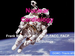 Nuclear
Cardiology
Frank Meissner, MD, FACP, FACC, FACP
Chief of Cardiology
 