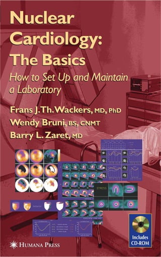 Nuclear
Cardiology:
The Basics
How to Set Up and Maintain
a Laboratory
Nuclear
Cardiology:
The Basics
How to Set Up and Maintain
a Laboratory
Frans J.Th.Wackers,MD,PhD
Wendy Bruni,BS,CNMT
Barry L.Zaret,MD
Includes
CD-ROM
Frans J.Th.Wackers,MD,PhD
Wendy Bruni,BS,CNMT
Barry L.Zaret,MD
 