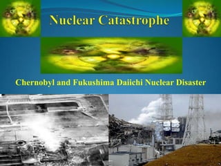 Nuclear Catastrophe  Chernobyl and Fukushima Daiichi Nuclear Disaster 