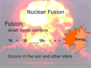 Nuclear Fusion Fusion:  small nuclei combine 2 H  +  3 H  4 He  +  1 n  + 1  1  2  0 Occurs in the sun and other stars Energy 