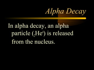 Alpha Decay
In alpha decay, an alpha
 particle (2He4) is released
 from the nucleus.
 