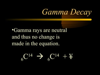 Gamma Decay

•Gamma rays are neutral
and thus no change is
made in the equation.

   6 C   14
               6C   14
                          +¥
 